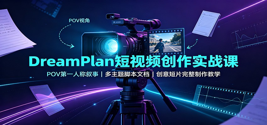 DreamPlan短视频创作实战课：POV第一人称叙事，多主题脚本文档，创意短片完整制作教学-百盟网