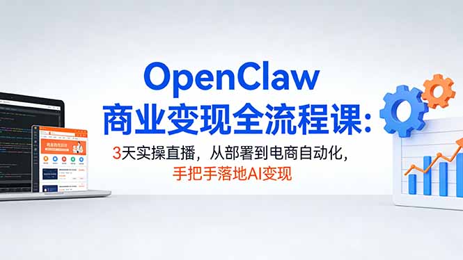 OpenClaw商业变现全流程课：3天实操直播，从部署到电商自动化，手把手落地AI变现-百盟网