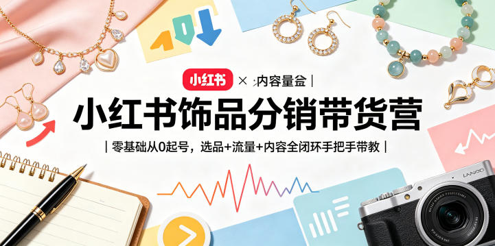 小红书饰品分销带货营｜零基础从0起号，选品+流量+内容全闭环手把手带教-百盟网
