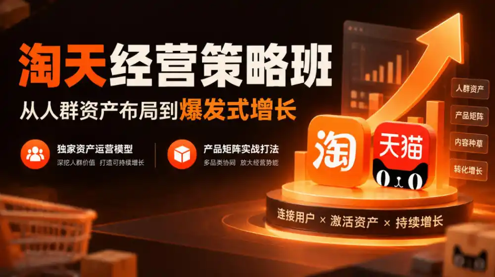 淘天经营策略班,从人群资产布局到爆发式增长,独家资产运营模型,产品矩阵实战打法(更新1019) 淘天经营策略班,从人群资产布局到爆发式增长,独家资产运营模型,产品矩阵实战打法(更新1019)