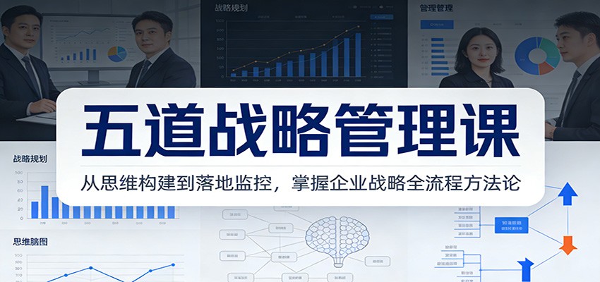 五道战略管理课：从思维构建到落地监控，掌握企业战略全流程方法论-百创网