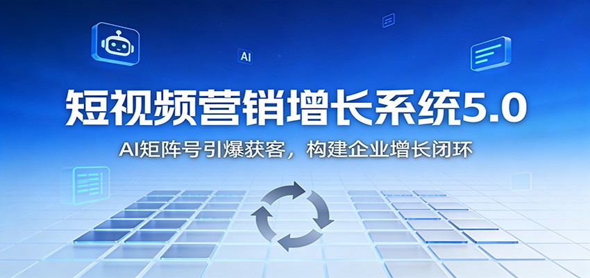 短视频营销增长系统5.0：AI 矩阵号引爆获客，构建企业增长闭环-百创网