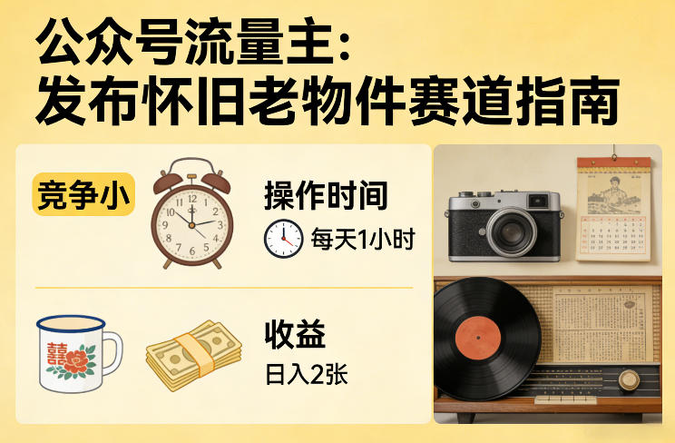 公众号流量主之发布怀旧老物件赛道，竞争小，每天操作1小时，日入2张-百盟网