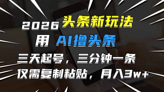 2026最新头条玩法，用AI撸头条，3天必起号，3分钟1条，只需要复制粘贴，简单月入3W+-百创网