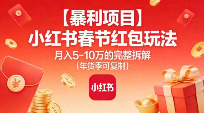 【暴利项目】小红书春节红包玩法月入5W的完整拆解(年货季可复制)-百创网