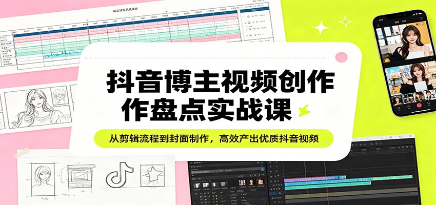 抖音博主视频创作盘点实战课：从剪辑流程到封面制作，高效产出优质抖音视频-百盟网