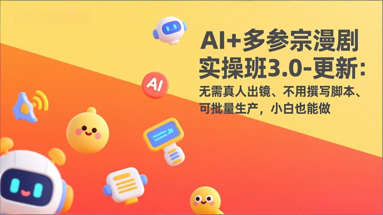 AI+多参宗漫剧实操班3.0-更新：无需真人出镜、不用撰写脚本、可批量生产，小白也能做-百盟网