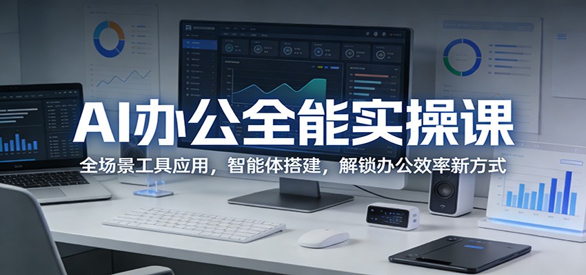 AI办公全能实操课：全场景工具应用，智能体搭建，解锁办公效率新方式-百盟网