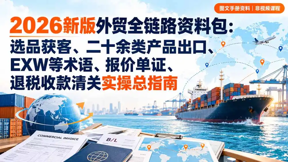 2026新版外贸全链路资料包：选品获客、二十余类产品出口、EXW等术语、报价单证、退税收款清关实操总指南-百盟网