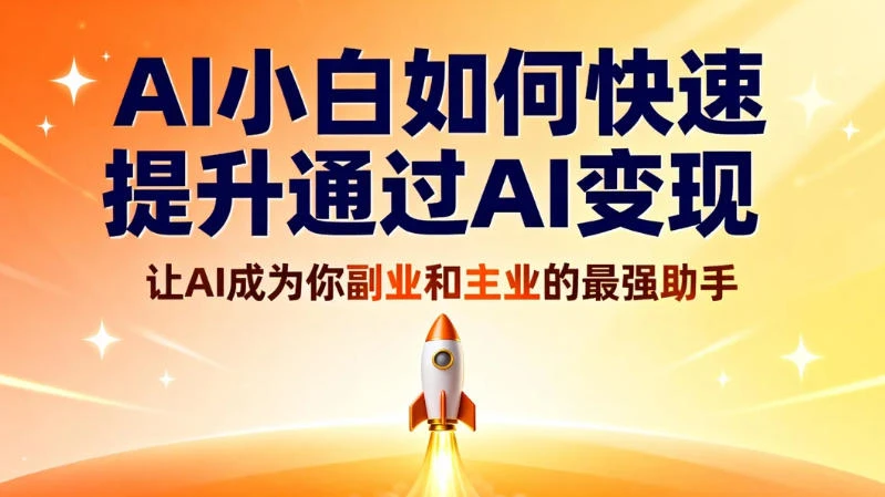AI 小白如何快速提升通过 AI 变现,让 AI 成为你副业和主业的最强助手