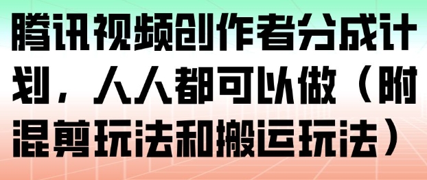 腾讯视频创作者分成计划，人人都可以做(附混剪玩法和搬运玩法)-百创网