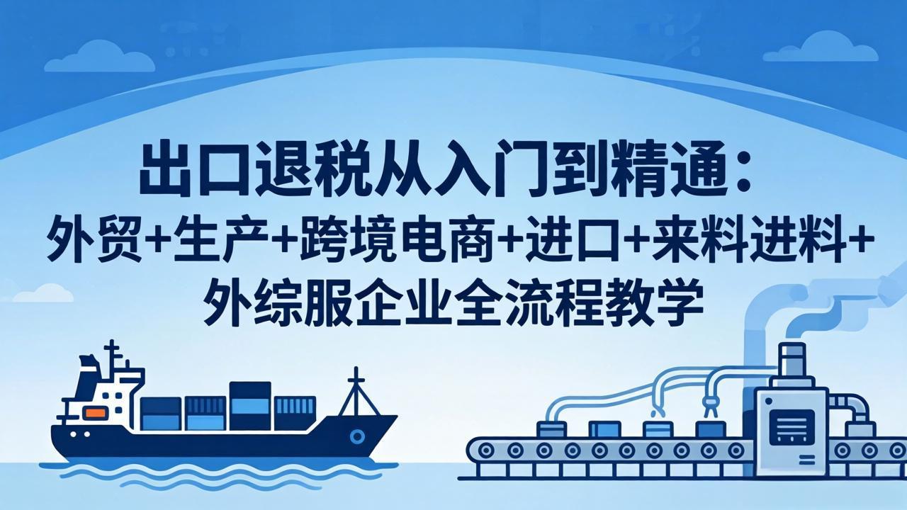 出口退税从入门到精通：外贸+生产+跨境电商+进口+来料进料+外综服企业全流程教学-百盟网