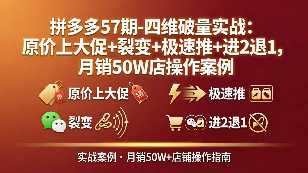 拼多多57期-四维破量实战：原价上大促+裂变+极速推+进2退1，月销50W店操作案例-百盟网