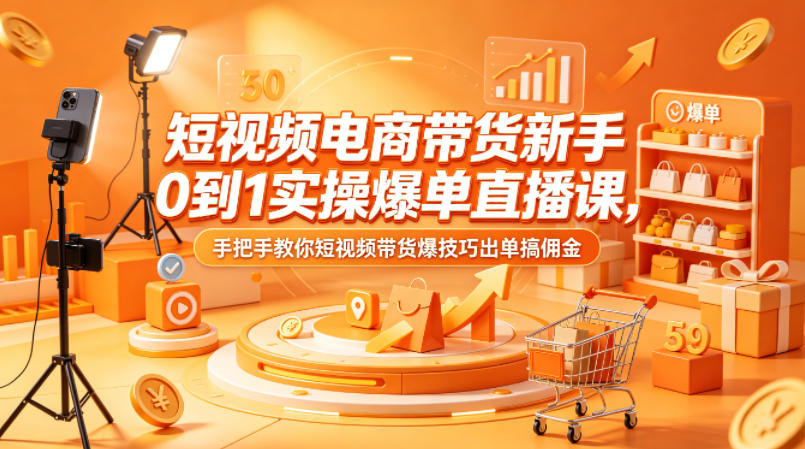 短视频电商带货新手0到1实操爆单直播课，手把手教你短视频带货爆技巧出单搞佣金-百盟网