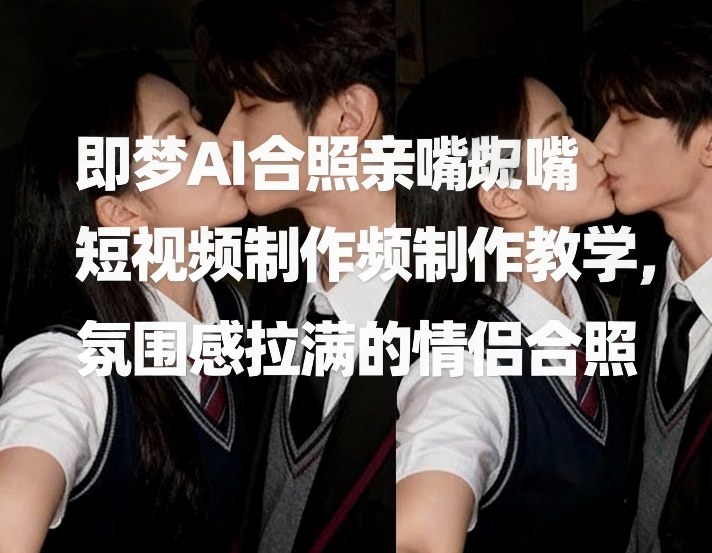 即梦AI合照亲嘴短视频制作教学，氛围感拉满的情侣合照-百盟网