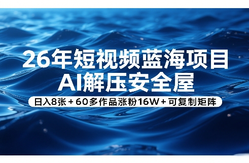 26年短视频蓝海项目，AI解压安全屋，日入8张+60多作品涨粉16W+可复制矩阵-百盟网