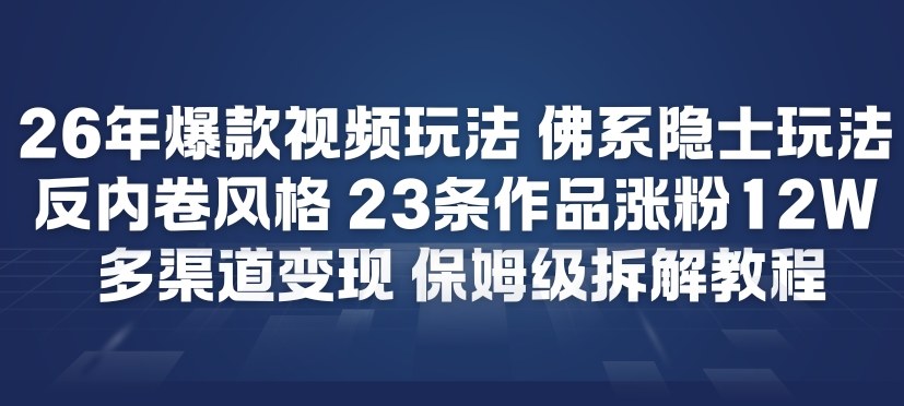 26年爆款短视频玩法，佛系隐士玩法，反内卷视频风格，23条作品涨粉12W，多渠道变现-百创网