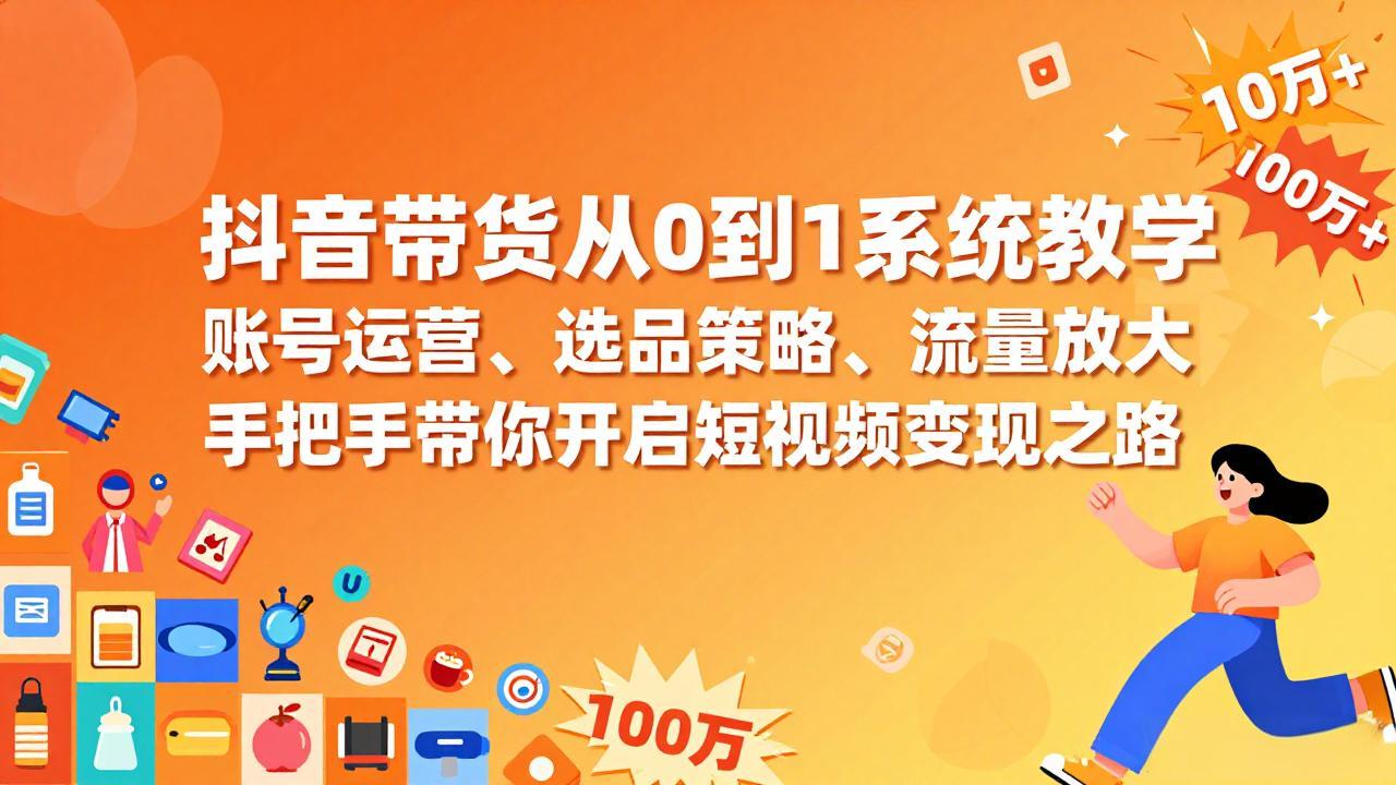 抖音带货从0到1系统教学，账号运营、选品策略、流量放大，手把手带你开启短视频变现之路-百盟网