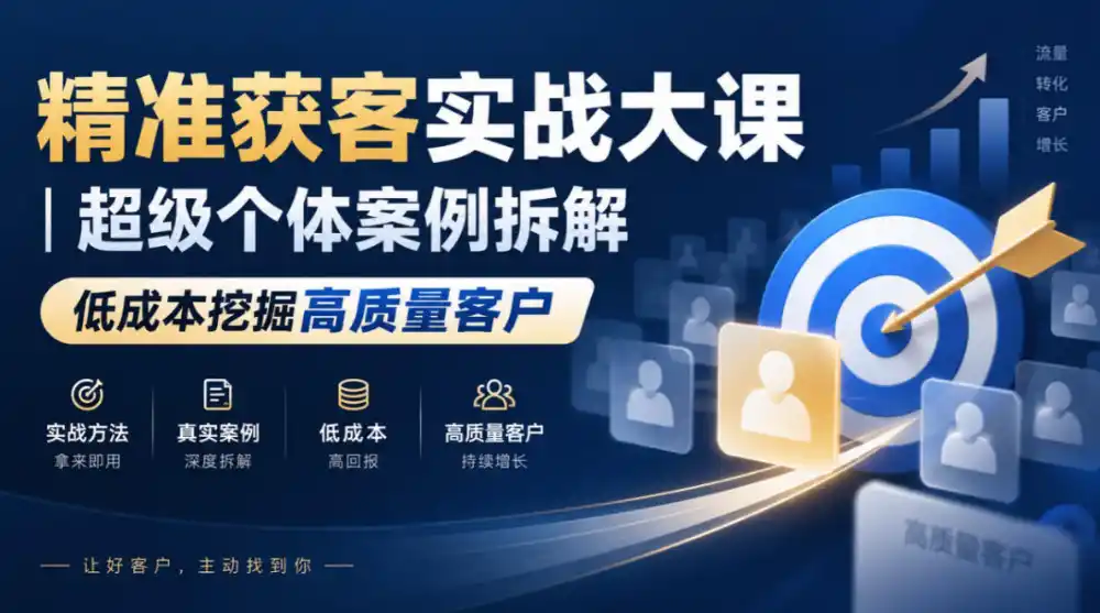 精准获客实战大课|超级个体案例拆解,低成本挖掘高质量客户 精准获客实战大课|超级个体案例拆解,低成本挖掘高质量客户