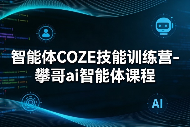 智能体COZE技能训练营-攀哥ai智能体课程-百盟网
