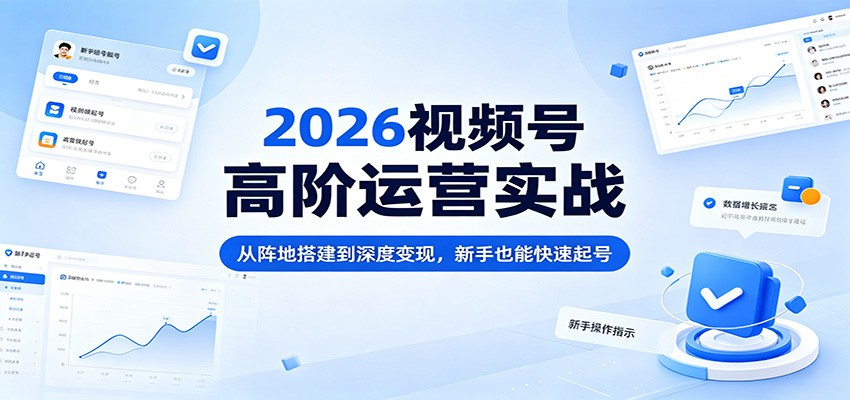 2026视频号高阶运营实战：从阵地搭建到深度变现，新手也能快速起号-百盟网
