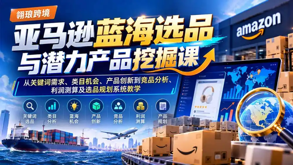 亚马逊蓝海选品与潜力产品挖掘课：从关键词需求、类目机会、产品创新到竞品分析、利润测算及选品规划系统教学-百盟网