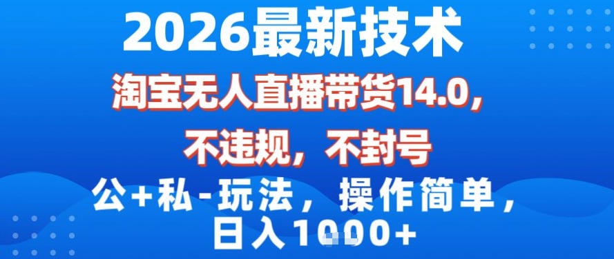 2026最新技术，淘宝无人直播带货14.0，不封号，不违规，公+私玩法，操作简单，日入1k【揭秘】-百创网