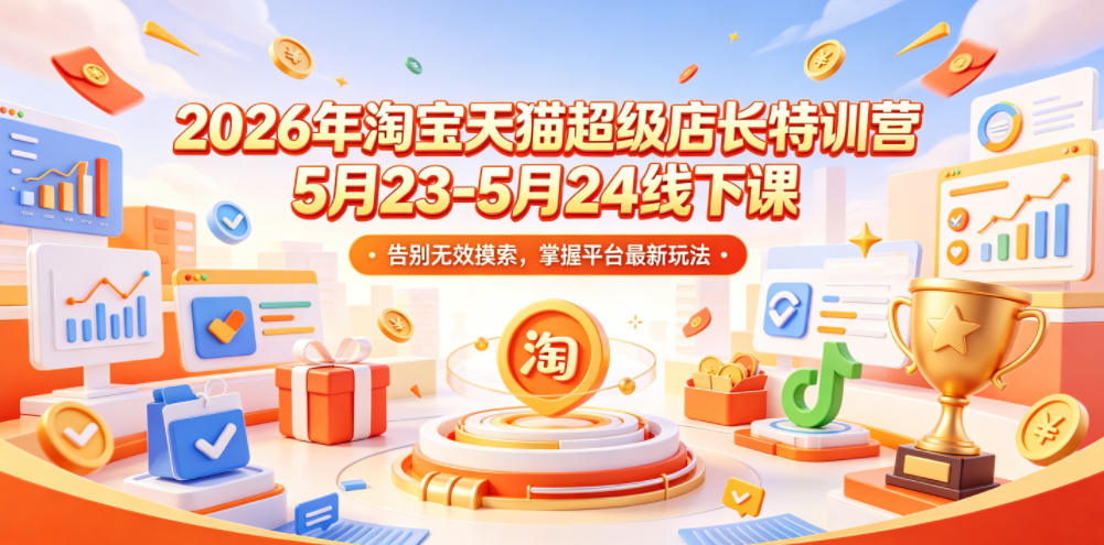 2026年淘宝天猫超级店长特训营5月23-5月24线下课，告别无效摸索，掌握平台最新玩法-百盟网