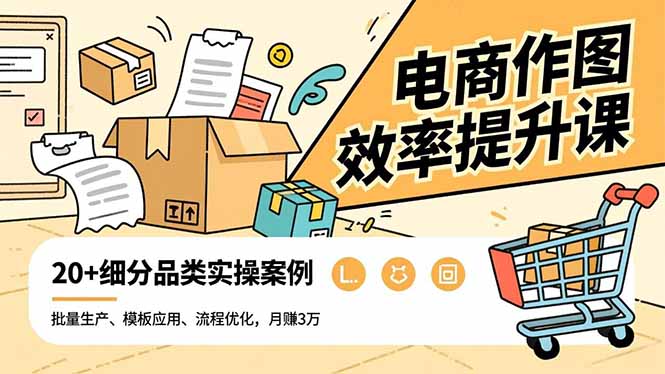 电商作图效率提升课，批量生产、模板应用、流程优化，20+细分品类实操案例，月赚3万-百创网