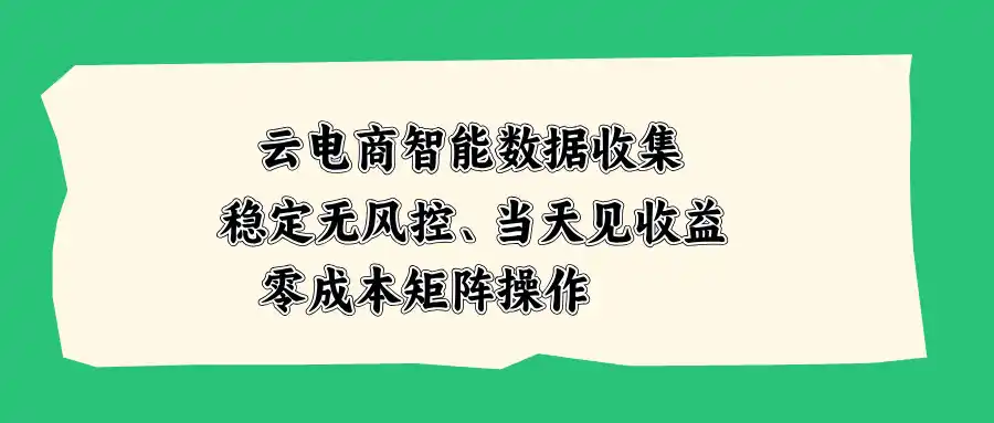 云电商智能数据收集，稳定无风控，当天见收益，零成本矩阵操作-百盟网