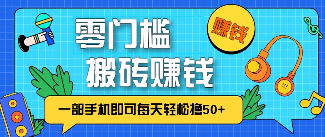 零成本零门槛无脑搬砖赚钱项目，只需一部手机即可每天轻松撸50+-百创网