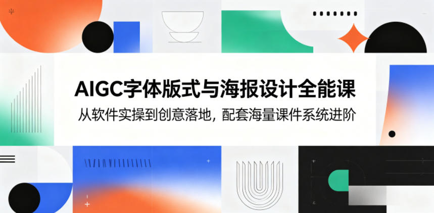 AIGC字体版式与海报设计全能课，从软件实操到创意落地，配套海量课件系统进阶-百盟网
