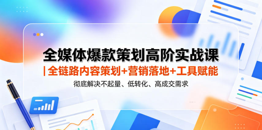 全媒体爆款策划高阶实战课｜全链路内容策划+营销落地+工具赋能，彻底解决不起量、低转化、低成交难题-百盟网