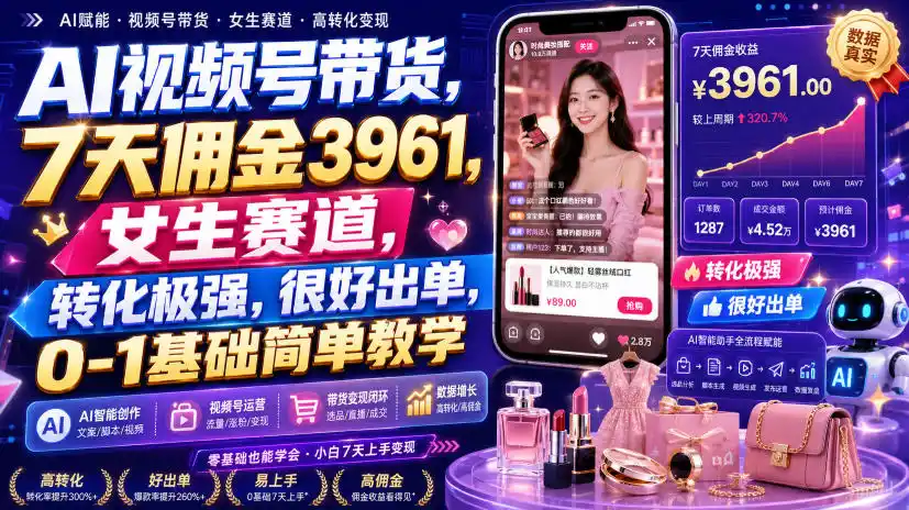 AI视频号带货，7天佣金3961，女生赛道，转化极强，很好出单，0-1基础简单教学-百盟网