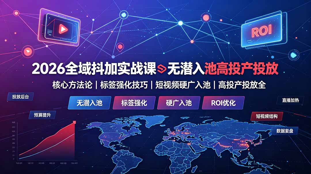2026全域抖加实战课：无潜入池核心方法论｜标签强化技巧｜短视频硬广入池｜高投产投放全教程-百盟网
