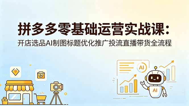 拼多多零基础运营实战课：开店选品AI制图标题优化推广投流直播带货全流程-百盟网