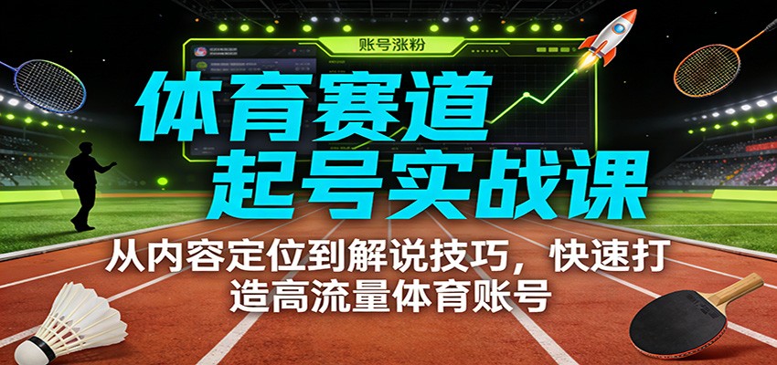 体育赛道起号实战课：从内容定位到解说技巧，快速打造高流量体育账号-百创网