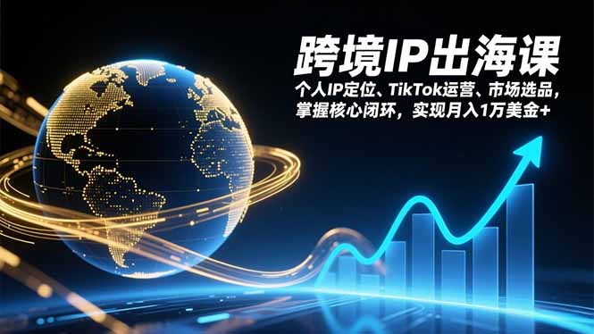 跨境IP出海课，个人IP定位、TikTok运营、市场选品，掌握核心闭环，实现月入1万美金+-百创网
