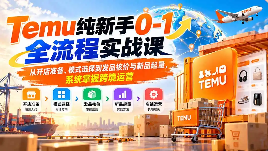 Temu纯新手0-1全流程实战课:从开店准备、模式选择到发品核价与新品起量,系统掌握跨境运营 Temu纯新手0-1全流程实战课:从开店准备、模式选择到发品核价与新品起量,系统掌握跨境运营