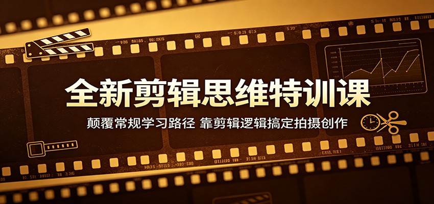 全新剪辑思维特训课：颠覆常规学习路径，靠剪辑逻辑搞定拍摄创作-百盟网