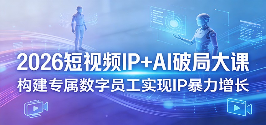 2026短视频IP+AI破局大课，构建专属数字员工实现IP暴力增长-百盟网