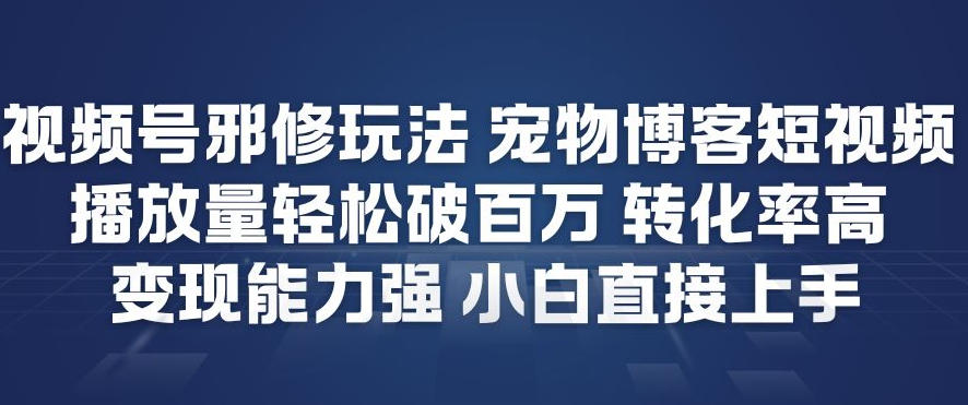 视频号邪修玩法宠物博客短视频，播放量轻松破百万，转化率高，变现能力强，小白直接上手-百创网