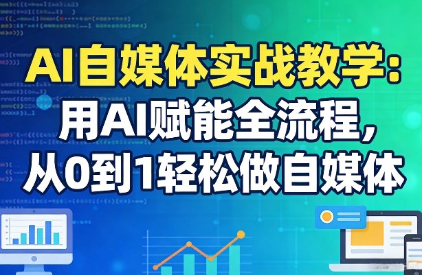 AI自媒体实战教学：用AI赋能全流程，从0到1轻松做自媒体-百盟网