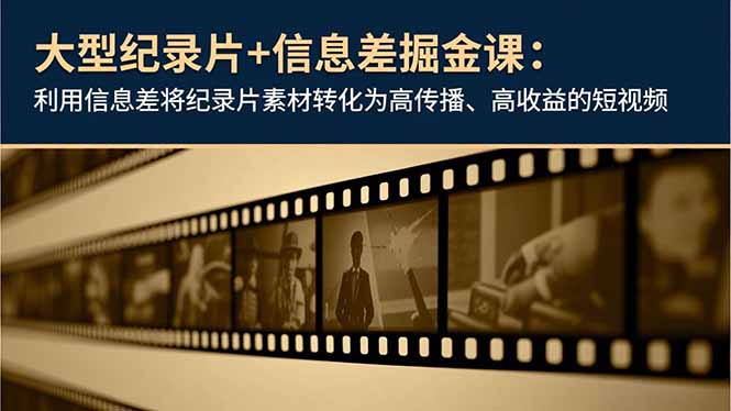 大型纪录片+信息差掘金课：利用信息差将纪录片素材转化为高传播、高收益的短视频-百创网