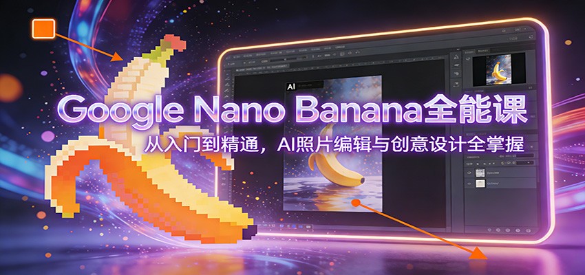 图片[1]-Google Nano Banana全能课：从入门到精通，AI照片编辑与创意设计全掌握-百创网