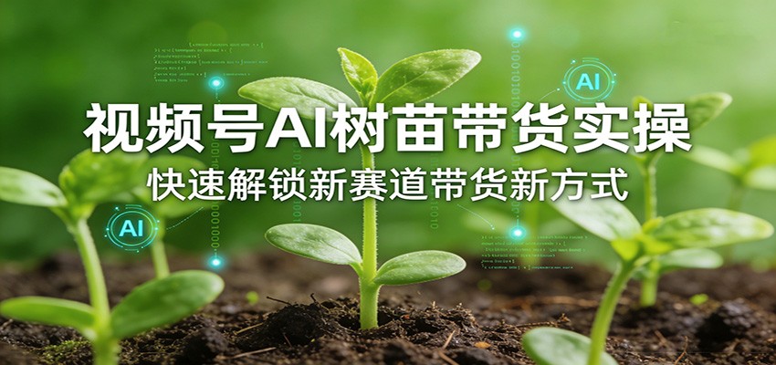 视频号AI树苗带货实操，快速解锁新赛道带货新方式-百盟网
