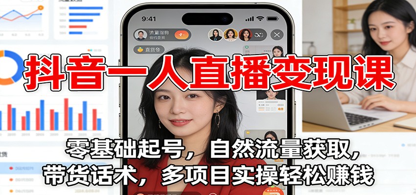 抖音一人直播变现课：零基础起号，自然流量获取，带货话术，多项目实操轻松赚钱-百创网