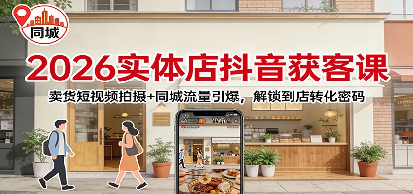 2026实体店抖音获客：卖货短视频拍摄+同城流量引爆，解锁到店转化密码-百创网
