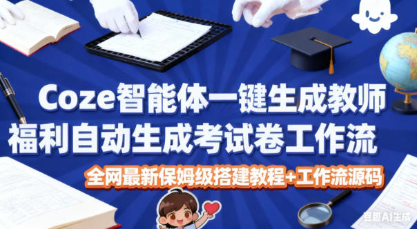 Coze智能体一键生成教师福利自动生成考试试卷工作流，全网最新保姆级搭建教程+工作流源码-百创网