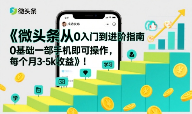 微头条从0入门到进阶指南，0基础一部手机即可操作，每个月3-5k收益-百创网